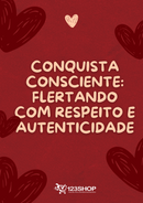 Ebook Conquista Consciente: Flertando Com Respeito E Autenticidade | loja123shop